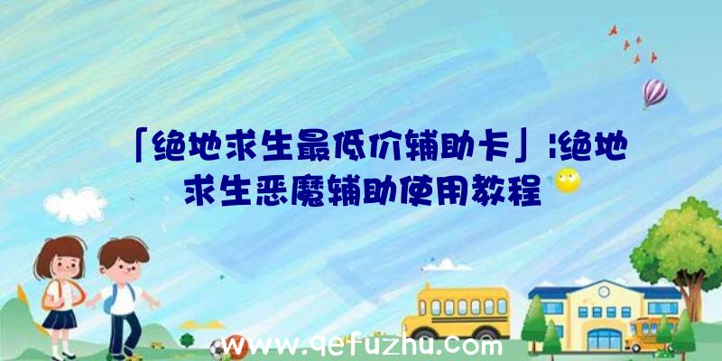 「绝地求生最低价辅助卡」|绝地求生恶魔辅助使用教程